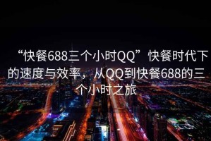 “快餐688三個(gè)小時(shí)QQ”快餐時(shí)代下的速度與效率，從QQ到快餐688的三個(gè)小時(shí)之旅