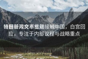 當(dāng)日新聞文章標(biāo)題
特朗普政府不主動(dòng)接觸中國(guó)，白宮回應(yīng)，專注于內(nèi)部議程與戰(zhàn)略重點(diǎn)