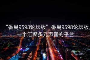 “番禺9598論壇版”番禺9598論壇版，一個(gè)匯聚多元聲音的平臺(tái)
