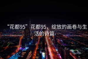 “花都95”花都95，綻放的畫卷與生活的詩篇