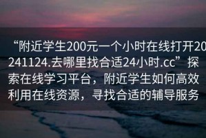 “附近學(xué)生200元一個(gè)小時(shí)在線打開20241124.去哪里找合適24小時(shí).cc”探索在線學(xué)習(xí)平臺(tái)，附近學(xué)生如何高效利用在線資源，尋找合適的輔導(dǎo)服務(wù)