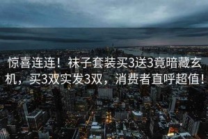 驚喜連連！襪子套裝買3送3竟暗藏玄機(jī)，買3雙實(shí)發(fā)3雙，消費(fèi)者直呼超值！