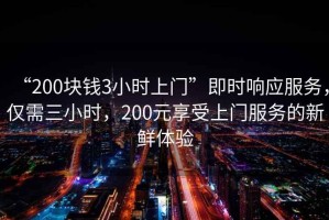 “200塊錢(qián)3小時(shí)上門(mén)”即時(shí)響應(yīng)服務(wù)，僅需三小時(shí)，200元享受上門(mén)服務(wù)的新鮮體驗(yàn)