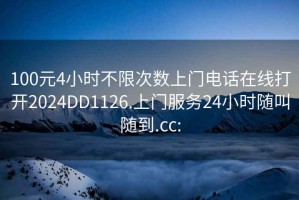 100元4小時不限次數(shù)上門電話在線打開2024DD1126.上門服務(wù)24小時隨叫隨到.cc: