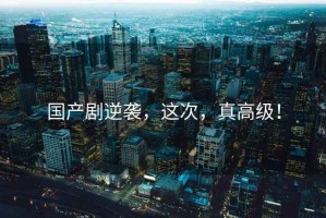 國(guó)產(chǎn)劇逆襲，這次，真高級(jí)！