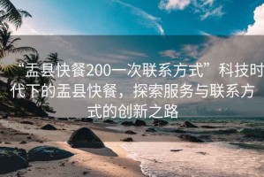 “盂縣快餐200一次聯(lián)系方式”科技時代下的盂縣快餐，探索服務(wù)與聯(lián)系方式的創(chuàng)新之路