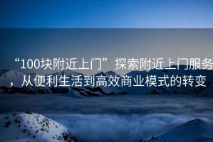 “100塊附近上門”探索附近上門服務(wù)，從便利生活到高效商業(yè)模式的轉(zhuǎn)變
