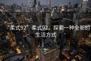 “柔式92”柔式92，探索一種全新的生活方式