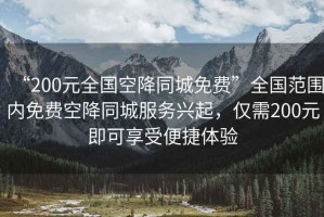 “200元全國空降同城免費(fèi)”全國范圍內(nèi)免費(fèi)空降同城服務(wù)興起，僅需200元即可享受便捷體驗