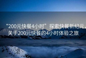 “200元快餐4小時”探索快餐新紀元，關(guān)于200元快餐的4小時體驗之旅