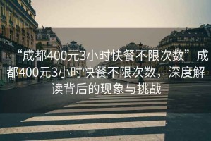 “成都400元3小時快餐不限次數(shù)”成都400元3小時快餐不限次數(shù)，深度解讀背后的現(xiàn)象與挑戰(zhàn)
