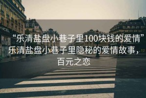 “樂清鹽盤小巷子里100塊錢的愛情”樂清鹽盤小巷子里隱秘的愛情故事，百元之戀