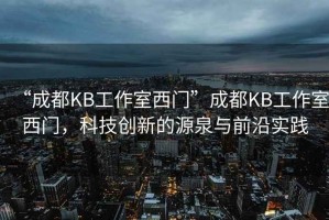 “成都KB工作室西門”成都KB工作室西門，科技創(chuàng)新的源泉與前沿實踐