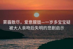 霧霾散盡，愛意朦朧—一歲多寶寶疑被大人親吻后失明的悲劇啟示