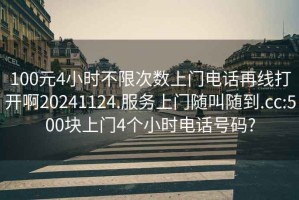 100元4小時不限次數(shù)上門電話再線打開啊20241124.服務上門隨叫隨到.cc:500塊上門4個小時電話號碼?