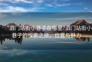 “泗門站街小巷子在哪里?泗門站街小巷子的探索之旅，位置與魅力