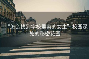 “怎么找到學(xué)校里賣的女生”校園深處的秘密花園