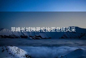 翠峰長(zhǎng)城映哥倫比亞總統(tǒng)風(fēng)采