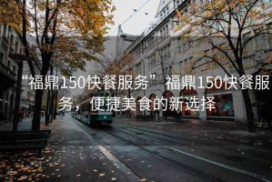 “福鼎150快餐服務(wù)”福鼎150快餐服務(wù)，便捷美食的新選擇