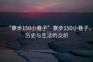“寮步150小巷子”寮步150小巷子，歷史與生活的交織