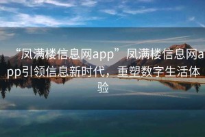 “鳳滿樓信息網(wǎng)app”鳳滿樓信息網(wǎng)app引領(lǐng)信息新時(shí)代，重塑數(shù)字生活體驗(yàn)