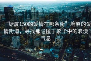 “塘廈150的愛情在哪條街”塘廈的愛情街道，尋找那隱匿于繁華中的浪漫氣息