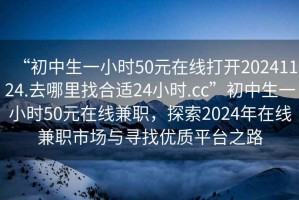 “初中生一小時(shí)50元在線打開20241124.去哪里找合適24小時(shí).cc”初中生一小時(shí)50元在線兼職，探索2024年在線兼職市場(chǎng)與尋找優(yōu)質(zhì)平臺(tái)之路