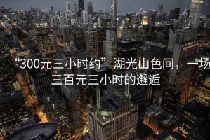 “300元三小時(shí)約”湖光山色間，一場(chǎng)三百元三小時(shí)的邂逅