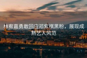 林宥嘉勇敢回應(yīng)鄧紫棋黑粉，展現(xiàn)成熟藝人風(fēng)范