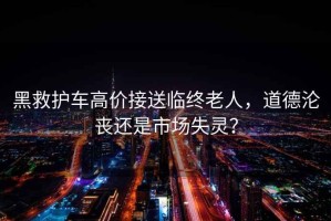 黑救護(hù)車高價接送臨終老人，道德淪喪還是市場失靈？