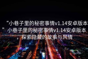 “小巷子里的秘密事情v1.14安卓版本”小巷子里的秘密事情v1.14安卓版本，探索隱藏的故事與風(fēng)情