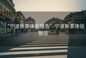 “寧波新茶體驗(yàn)報(bào)告”寧波新茶體驗(yàn)報(bào)告