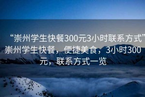 “崇州學(xué)生快餐300元3小時(shí)聯(lián)系方式”崇州學(xué)生快餐，便捷美食，3小時(shí)300元，聯(lián)系方式一覽