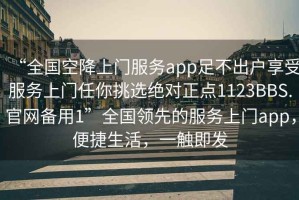 “全國(guó)空降上門服務(wù)app足不出戶享受服務(wù)上門任你挑選絕對(duì)正點(diǎn)1123BBS.官網(wǎng)備用1”全國(guó)領(lǐng)先的服務(wù)上門app，便捷生活，一觸即發(fā)