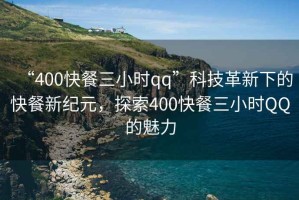 “400快餐三小時qq”科技革新下的快餐新紀(jì)元，探索400快餐三小時QQ的魅力