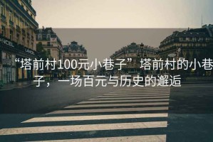 “塔前村100元小巷子”塔前村的小巷子，一場(chǎng)百元與歷史的邂逅