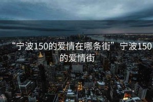 “寧波150的愛情在哪條街”寧波150的愛情街