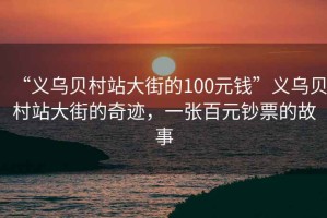 “義烏貝村站大街的100元錢”義烏貝村站大街的奇跡，一張百元鈔票的故事