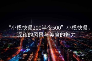 “小欖快餐200半夜500”小欖快餐，深夜的風(fēng)景與美食的魅力