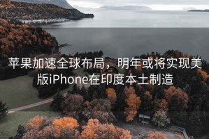 蘋果加速全球布局，明年或?qū)?shí)現(xiàn)美版iPhone在印度本土制造