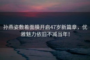 孫燕姿敷著面膜開(kāi)啟47歲新篇章，優(yōu)雅魅力依舊不減當(dāng)年！