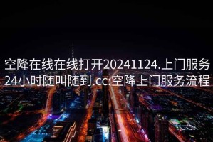 空降在線在線打開20241124.上門服務(wù)24小時(shí)隨叫隨到.cc:空降上門服務(wù)流程