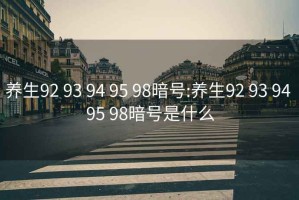 養(yǎng)生92 93 94 95 98暗號(hào):養(yǎng)生92 93 94 95 98暗號(hào)是什么