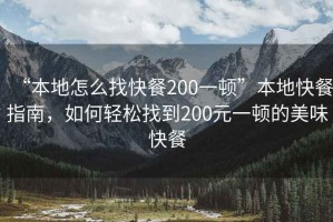 “本地怎么找快餐200一頓”本地快餐指南，如何輕松找到200元一頓的美味快餐
