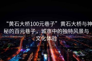 “黃石大橋100元巷子”黃石大橋與神秘的百元巷子，城市中的獨(dú)特風(fēng)景與文化體驗(yàn)