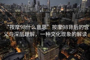 “按摩98什么意思”按摩98背后的含義與深層理解，一種文化現(xiàn)象的解讀