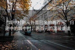 “城中村剛從外面回來的兩百元”歸途中的城中村，兩百元的溫暖重逢