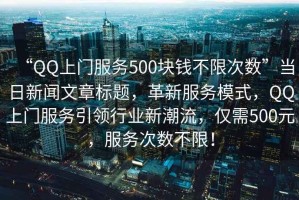 “QQ上門服務(wù)500塊錢不限次數(shù)”當(dāng)日新聞文章標(biāo)題，革新服務(wù)模式，QQ上門服務(wù)引領(lǐng)行業(yè)新潮流，僅需500元，服務(wù)次數(shù)不限！