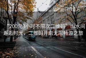 “200元3小時不限次二維碼”山水間邂逅時光，二維碼開啟無限暢游之旅