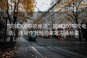 “同城200帶吹電話”同城200帶吹電話，連接你我他的高效溝通橋梁